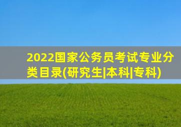 2022国家公务员考试专业分类目录(研究生|本科|专科)